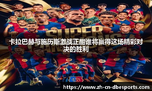 卡拉巴赫与施历斯激战正酣谁将赢得这场精彩对决的胜利
